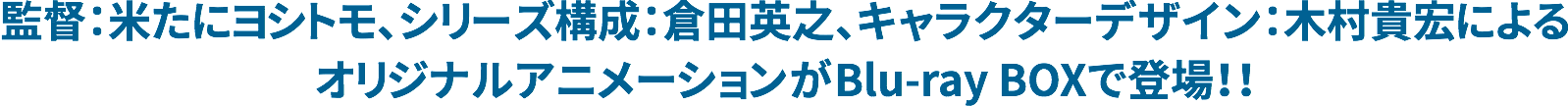 監督：米たにヨシトモ、シリーズ構成：倉田英之、キャラクターデザイン：木村貴宏によるオリジナルアニメーションがBlu-ray BOXで登場！！